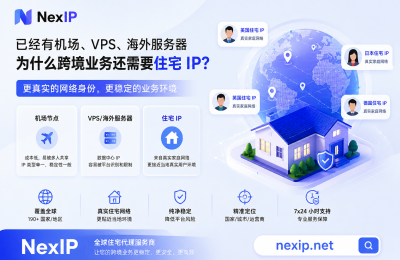 已经有了能访问国际网络的ip，为什么仍需要NexIP这样的住宅ip才能做好业务，不被封号